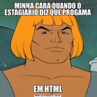 MINHA CARA QUANDO O ESTAGIÁRIO DIZ QUE PROGAMAEM HTML