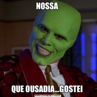 NOSSA QUE OUSADIA...GOSTEI 