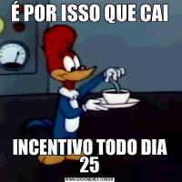 É POR ISSO QUE CAIINCENTIVO TODO DIA 25
