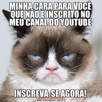 MINHA CARA PARA VOCÊ QUE NÃO É INSCRITO NO MEU CANAL DO YOUTUBEINSCREVA-SE AGORA!