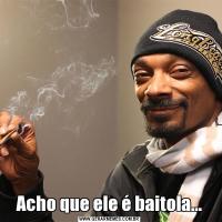 Acho que ele é baitola...