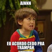 AINNNEU ACORDO CEDO PRA TRAMPAH