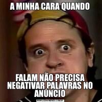 A MINHA CARA QUANDOFALAM NÃO PRECISA NEGATIVAR PALAVRAS NO ANÚNCIO
