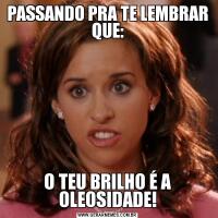 PASSANDO PRA TE LEMBRAR QUE:O TEU BRILHO É A OLEOSIDADE!
