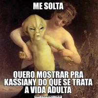 ME SOLTAQUERO MOSTRAR PRA KASSIANY DO QUE SE TRATA A VIDA ADULTA