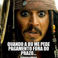 QUANDO A BU ME PEDE PAGAMENTO FORA DO PRAZO...