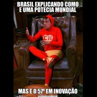 BRASIL EXPLICANDO COMO E UMA POTECIA MUNDIALMAS É O 57º EM INOVAÇÃO