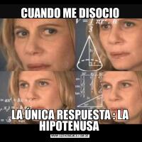 CUANDO ME DISOCIOLA ÚNICA RESPUESTA : LA HIPOTENUSA 