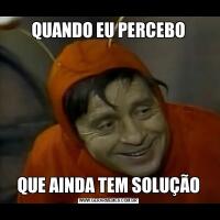 QUANDO EU PERCEBOQUE AINDA TEM SOLUÇÃO