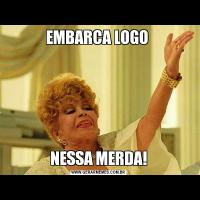 EMBARCA LOGO NESSA MERDA!