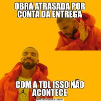 OBRA ATRASADA POR CONTA DA ENTREGACOM A TDL ISSO NÃO ACONTECE
