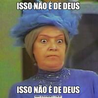 ISSO NÃO É DE DEUSISSO NÃO É DE DEUS
