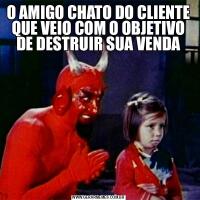 O AMIGO CHATO DO CLIENTE QUE VEIO COM O OBJETIVO DE DESTRUIR SUA VENDA