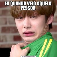 EU QUANDO VEJO AQUELA PESSOA 