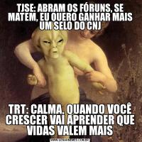 TJSE: ABRAM OS FÓRUNS, SE MATEM, EU QUERO GANHAR MAIS UM SELO DO CNJTRT: CALMA, QUANDO VOCÊ CRESCER VAI APRENDER QUE VIDAS VALEM MAIS