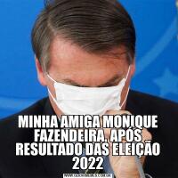 MINHA AMIGA MONIQUE FAZENDEIRA, APÓS RESULTADO DAS ELEIÇÃO 2022