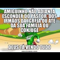 AMIGUINHO NÃO ADIANTA ESCONDER DO PASTOR, DOS IRMÃOS DA IGREJA OU ATÉ DA SUA FAMÍLIA OU CONJUGEDEUS TÁ VENDO TUDO
