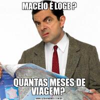 MACEÍO É LOGE ?QUANTAS MESES DE VIAGEM? 