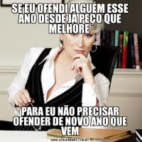 SE EU OFENDI ALGUÉM ESSE ANO DESDE JÁ PEÇO QUE MELHORE PARA EU NÃO PRECISAR OFENDER DE NOVO ANO QUE VEM