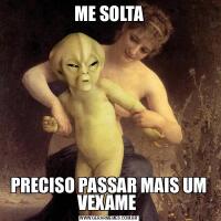 ME SOLTAPRECISO PASSAR MAIS UM VEXAME 
