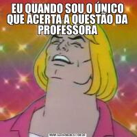 EU QUANDO SOU O ÚNICO QUE ACERTA A QUESTÃO DA PROFESSORA