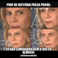 PROF DE HISTÓRIA PASSA PROVA:EU NÃO LEMBRANDO NEM O QUE EU ALMOCEI