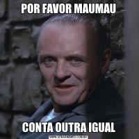 POR FAVOR MAUMAUCONTA OUTRA IGUAL
