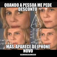 QUANDO A PESSOA ME PEDE DESCONTO MAS, APARECE DE IPHONE NOVO