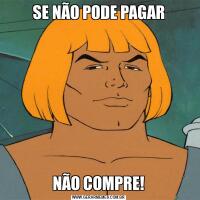 SE NÃO PODE PAGARNÃO COMPRE!