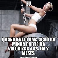 EUQUANDO VEJO UMA AÇÃO DA MINHA CARTEIRA VALORIZAR 40% EM 2 MESES.