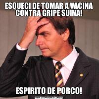 ESQUECI DE TOMAR A VACINA CONTRA GRIPE SUÍNA!ESPIRITO DE PORCO!