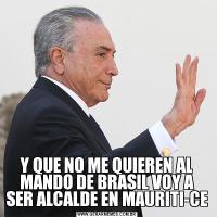 Y QUE NO ME QUIEREN AL MANDO DE BRASIL VOY A SER ALCALDE EN MAURITI-CE