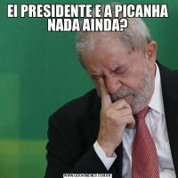 EI PRESIDENTE E A PICANHA NADA AINDA?