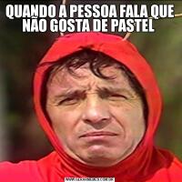 QUANDO A PESSOA FALA QUE NÃO GOSTA DE PASTEL 