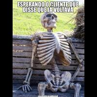 ESPERANDO O CLIENTE QUE DISSE QUE JÁ VOLTAVA