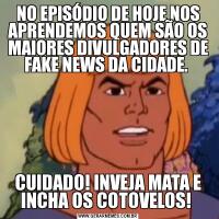 NO EPISÓDIO DE HOJE NOS APRENDEMOS QUEM SÃO OS MAIORES DIVULGADORES DE FAKE NEWS DA CIDADE. CUIDADO! INVEJA MATA E INCHA OS COTOVELOS! 