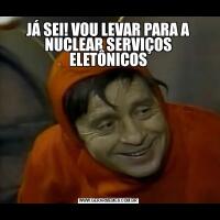 JÁ SEI! VOU LEVAR PARA A NUCLEAR SERVIÇOS ELETÔNICOS