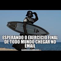 ESPERANDO O EXERCÍCIO FINAL DE TODO MUNDO CHEGAR NO EMAIL