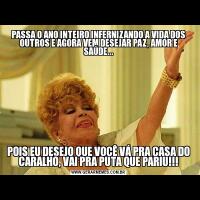 PASSA O ANO INTEIRO INFERNIZANDO A VIDA DOS OUTROS E AGORA VEM DESEJAR PAZ, AMOR E SAÚDE...POIS EU DESEJO QUE VOCÊ VÁ PRA CASA DO CARALHO, VAI PRA PUTA QUE PARIU!!!
