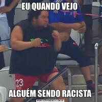 EU QUANDO VEJO ALGUÉM SENDO RACISTA