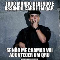 TODO MUNDO BEBENDO E ASSANDO CARNE EM QAP SE NÃO ME CHAMAR VAI ACONTECER UM QRU