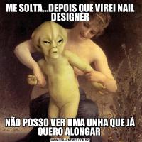 ME SOLTA...DEPOIS QUE VIREI NAIL DESIGNERNÃO POSSO VER UMA UNHA QUE JÁ QUERO ALONGAR 