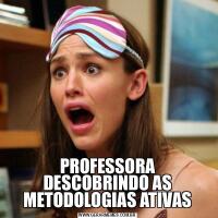 PROFESSORA DESCOBRINDO AS METODOLOGIAS ATIVAS