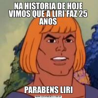 NA HISTORIA DE HOJE VIMOS QUE A LIRI FAZ 25 ANOSPARABENS LIRI