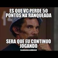 ES QUE VC PERDE 50 PONTOS NA RANQUEADASERA QUE EU CONTINUO JOGANDO