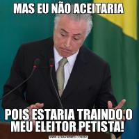 MAS EU NÃO ACEITARIAPOIS ESTARIA TRAINDO O MEU ELEITOR PETISTA! 