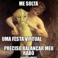 ME SOLTAUMA FESTA VIRTUAL                                          
PRECISO BALANÇAR MEU RABO