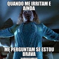QUANDO ME IRRITAM E AINDAME PERGUNTAM SE ESTOU BRAVA