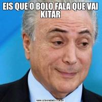 EIS QUE O BOLO FALA QUE VAI KITAR