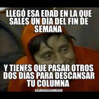 LLEGÓ ESA EDAD EN LA QUE SALES UN DÍA DEL FIN DE SEMANA Y TIENES QUE PASAR OTROS DOS DÍAS PARA DESCANSAR TU COLUMNA 